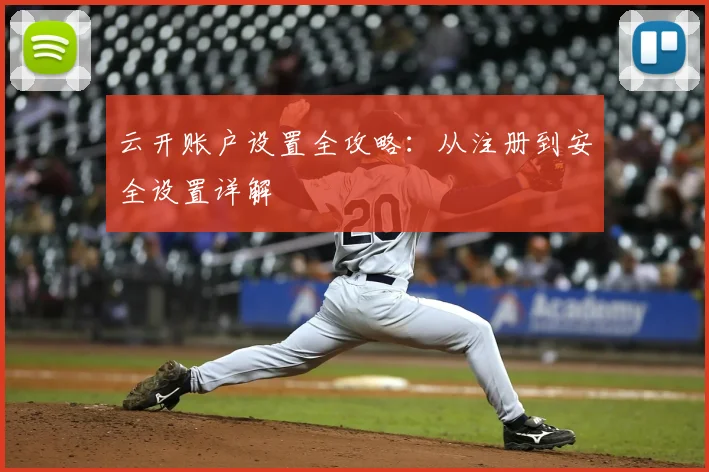 云开账户设置全攻略：从注册到安全设置详解