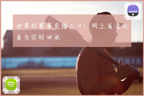 世界杯赛事直播入口：网上高清观看与实时回放