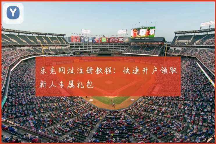 乐竞网址注册教程：快速开户领取新人专属礼包