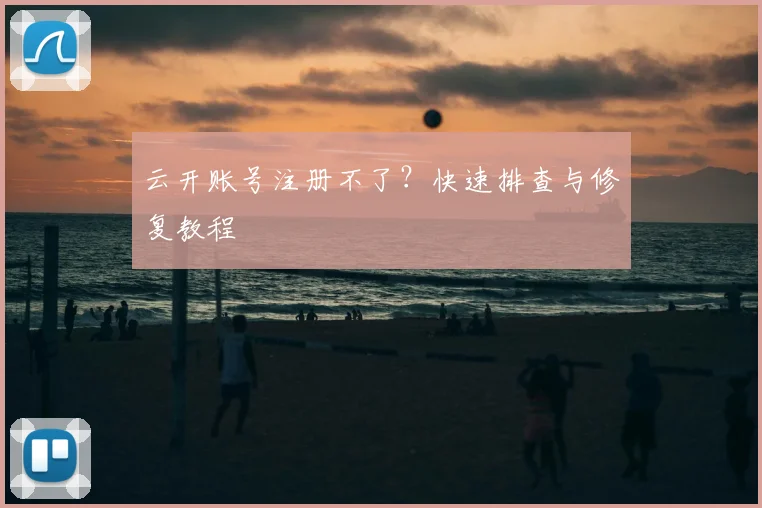 云开账号注册不了？快速排查与修复教程