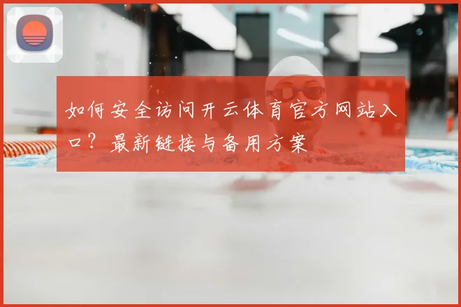 如何安全访问开云体育官方网站入口？最新链接与备用方案