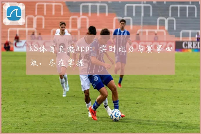 KS体育直播App：实时比分与赛事回放，尽在掌握