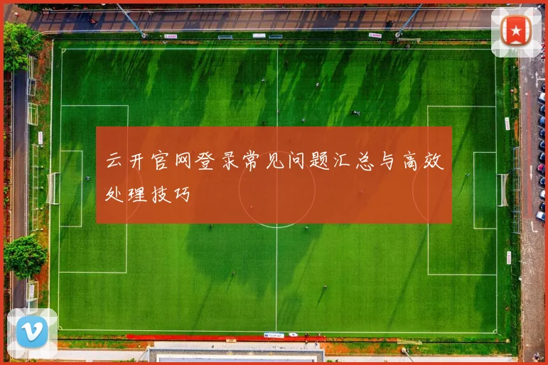 云开官网登录常见问题汇总与高效处理技巧