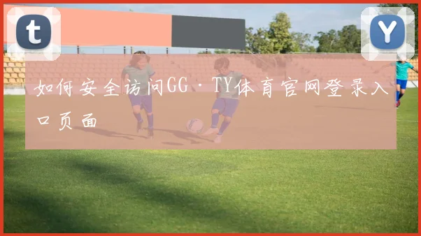 如何安全访问GG·TY体育官网登录入口页面