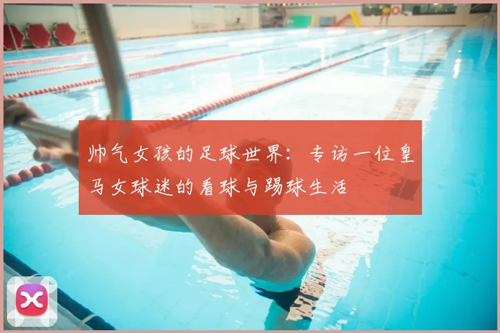 帅气女孩的足球世界：专访一位皇马女球迷的看球与踢球生活