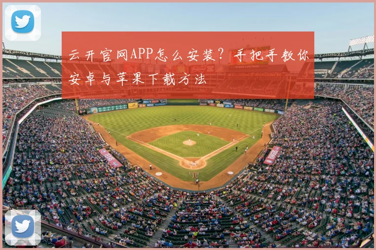 云开官网APP怎么安装？手把手教你安卓与苹果下载方法