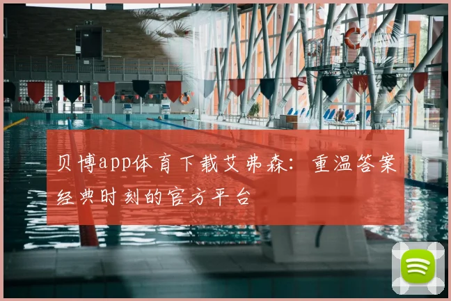 贝博app体育下载艾弗森：重温答案经典时刻的官方平台