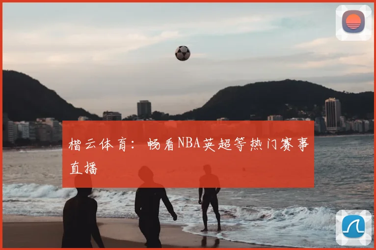 楷云体育:畅看NBA英超等热门赛事直播