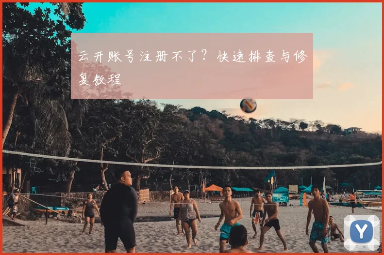 云开账号注册不了?快速排查与修复教程