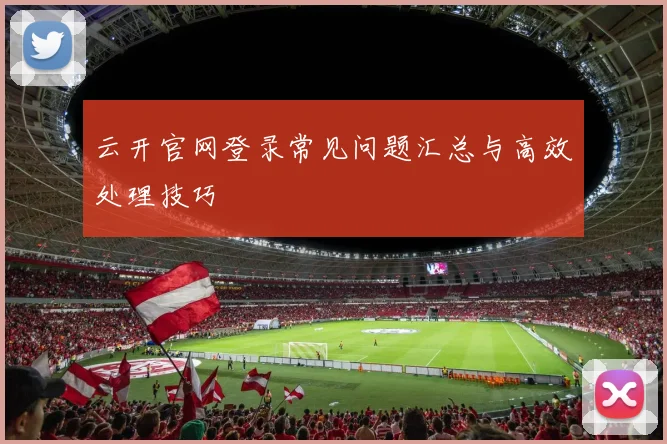 云开官网登录常见问题汇总与高效处理技巧