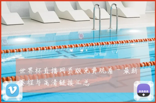 世界杯直播网页版免费观看 - 最新赛程与高清链接汇总