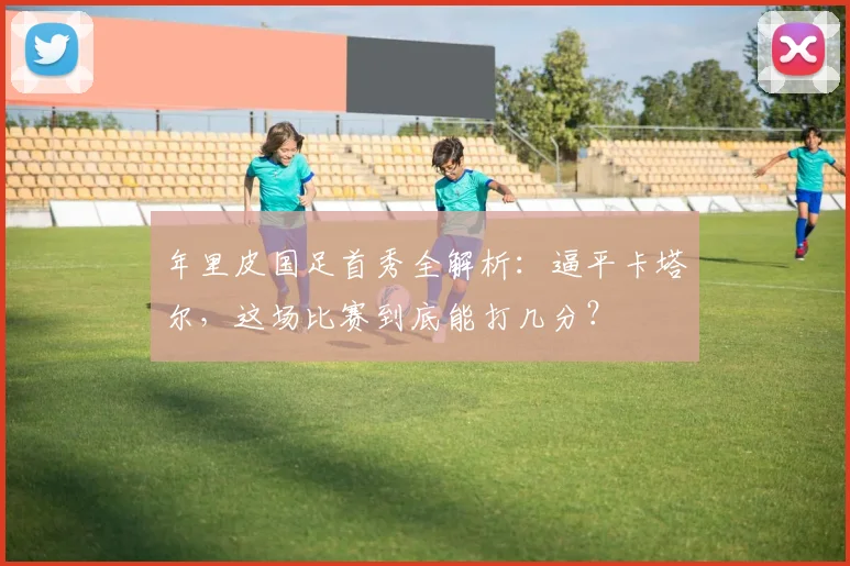 年里皮国足首秀全解析：逼平卡塔尔，这场比赛到底能打几分？