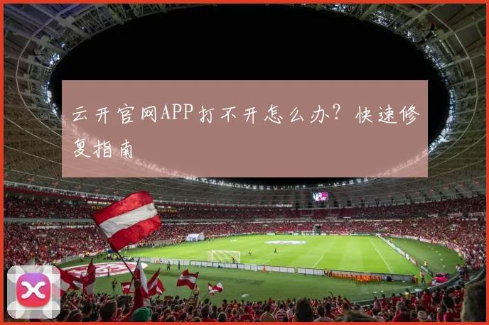 云开官网APP打不开怎么办？快速修复指南