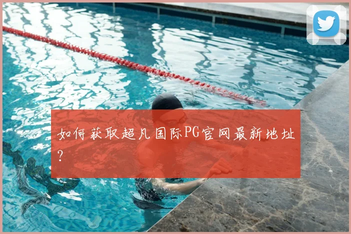 如何获取超凡国际PG官网最新地址？