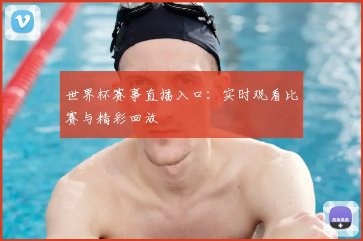 世界杯赛事直播入口：实时观看比赛与精彩回放