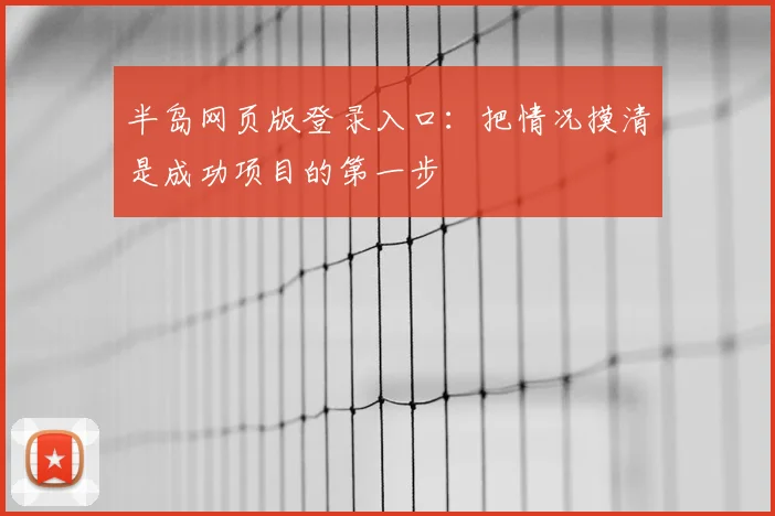 半岛网页版登录入口：把情况摸清是成功项目的第一步