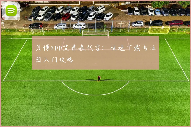 贝博app艾弗森代言：快速下载与注册入门攻略
