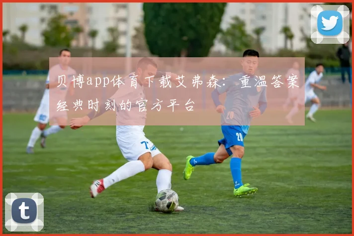 贝博app体育下载艾弗森：重温答案经典时刻的官方平台