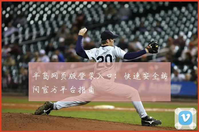 半岛网页版登录入口：快速安全访问官方平台指南