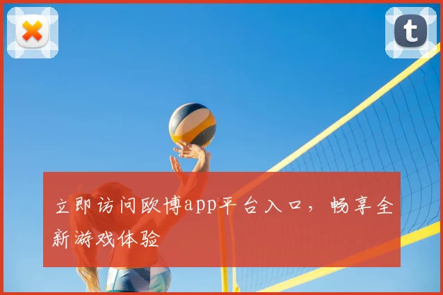 立即访问欧博app平台入口,畅享全新游戏体验