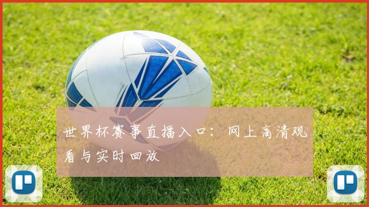 世界杯赛事直播入口:网上高清观看与实时回放